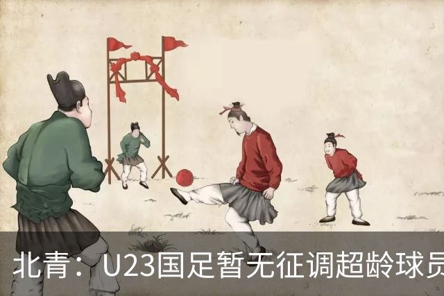 北青：U23国足暂无征调超龄球员计划，不排除以全适龄参加亚运会
