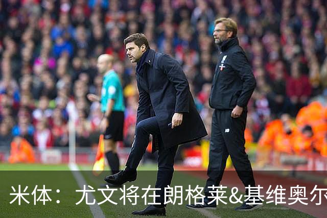 米体：尤文将在朗格莱&基维奥尔&苏塔洛中做选择