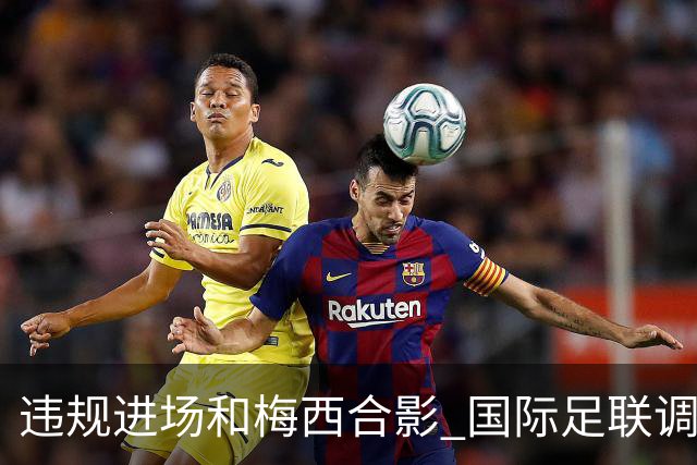 违规进场和梅西合影 国际足联调查网红撒盐哥